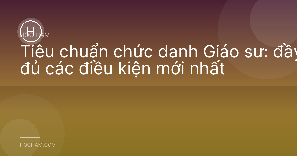 Tiêu chuẩn chức danh Giáo sư: đầy đủ các điều kiện mới nhất